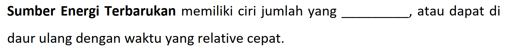 Sumber Energi Terbarukan memiliki ciri jumlah yang atau dapat di daur ulang dengan waktu yang relative cepat.