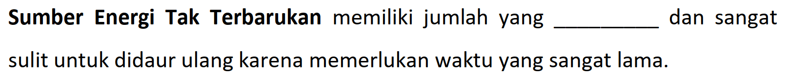 Sumber Energi Tak Terbarukan memiliki jumlah yang dan sangat sulit untuk didaur ulang karena memerlukan waktu yang sangat lama.