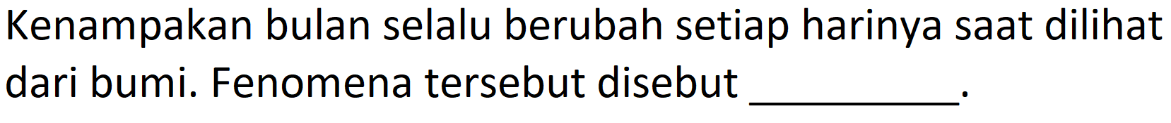 Kenampakan bulan selalu berubah setiap harinya saat dilihat dari bumi. Fenomena tersebut disebut