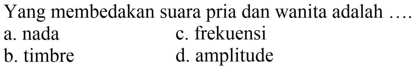 Yang membedakan suara pria dan wanita adalah
a. nada
c. frekuensi
b. timbre
d. amplitude