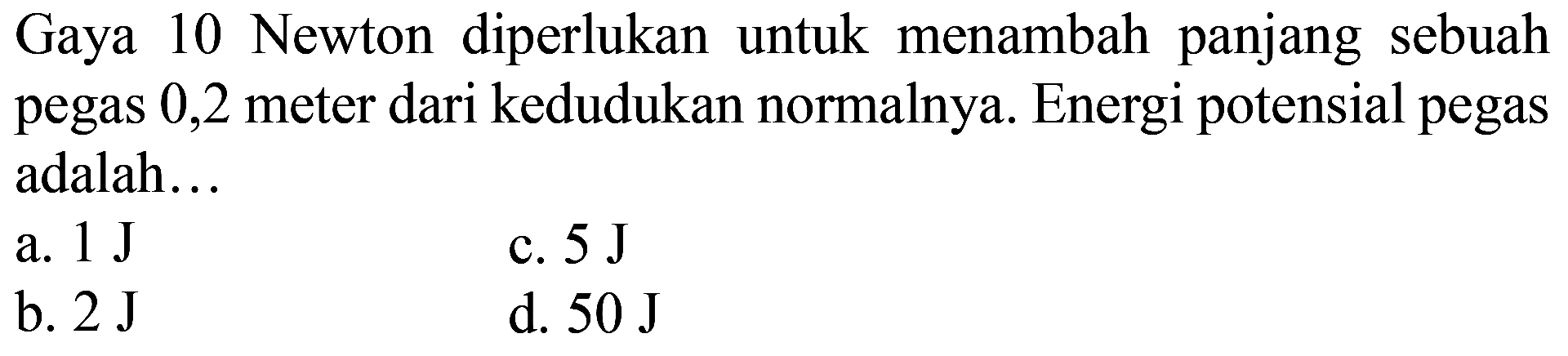 Gaya 10 Newton diperlukan untuk menambah panjang sebuah pegas 0,2 meter dari kedudukan normalnya. Energi potensial pegas adalah...
