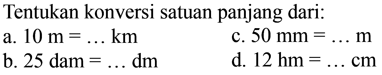 Tentukan konversi satuan panjang dari:
a.  10 m=... km 
c.  50 mm=... m 
b.  25 dam=... dm 
d.  12 hm=... cm 