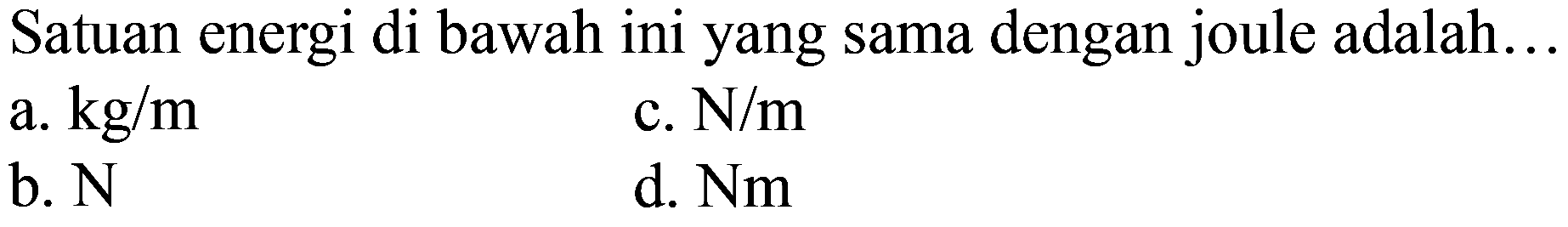 Satuan energi di bawah ini yang sama dengan joule adalah... 
a. kg/m 
b. N 
c. N/m 
d. Nm