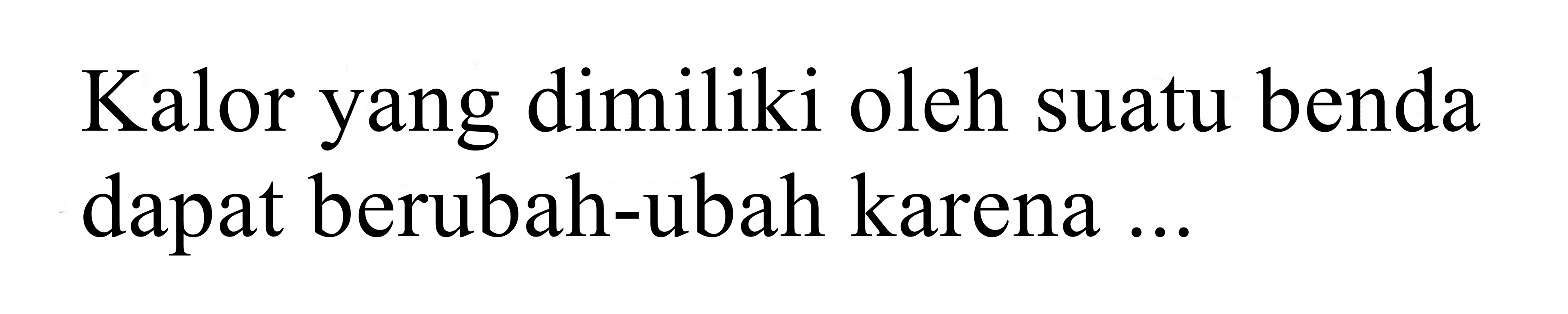 kalor yang dimiliki oleh suatu benda dapat berubah-ubah karena