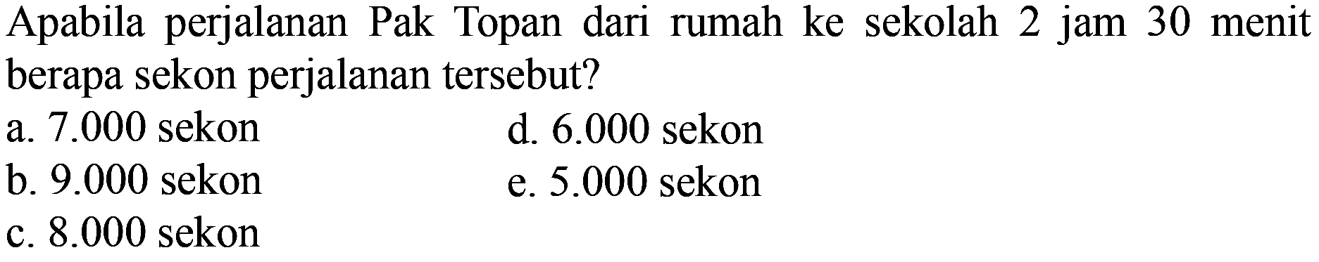 Apabila perjalanan Pak Topan dari rumah ke sekolah 2 jam 30 menit berapa sekon perjalanan tersebut?
