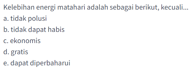 Kelebihan energi matahari adalah sebagai berikut, kecuali...
a. tidak polusi
b. tidak dapat habis
c. ekonomis
d. gratis
e. dapat diperbaharui