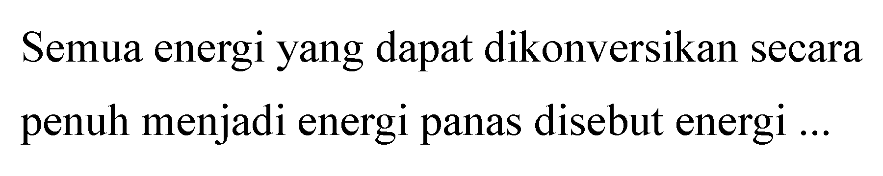 Semua energi yang dapat dikonversikan secara penuh menjadi energi panas disebut energi...