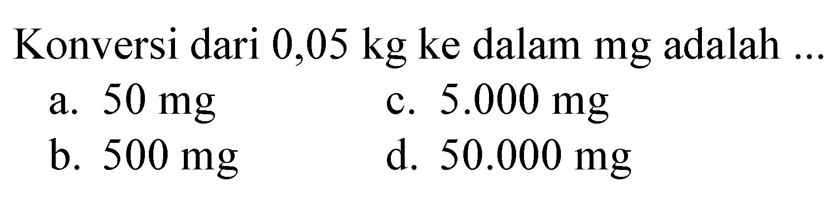 Konversi dari 0,05 kg ke dalam mg adalah ...
