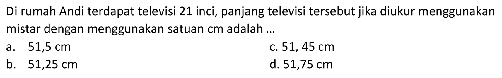 Di rumah Andi terdapat televisi 21 inci, panjang televisi tersebut jika diukur menggunakan mistar dengan menggunakan satuan cm adalah ...
