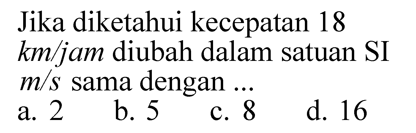 Jika diketahui kecepatan 18 km/jam diubah dalam satuan SI m/s sama dengan ...