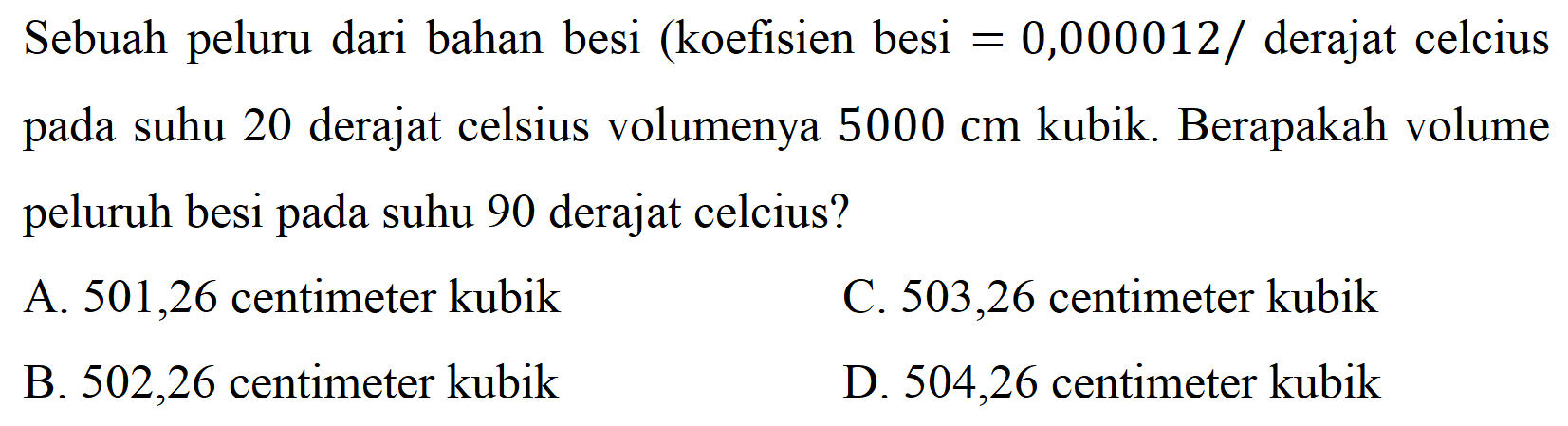 Sebuah peluru dari bahan besi (koefisien besi = 0,000012/derajat celcius pada suhu 20 derajat celsius volumenya 5000 cm kubik. Berapakah volume peluru besi pada suhu 90 derajat celcius?