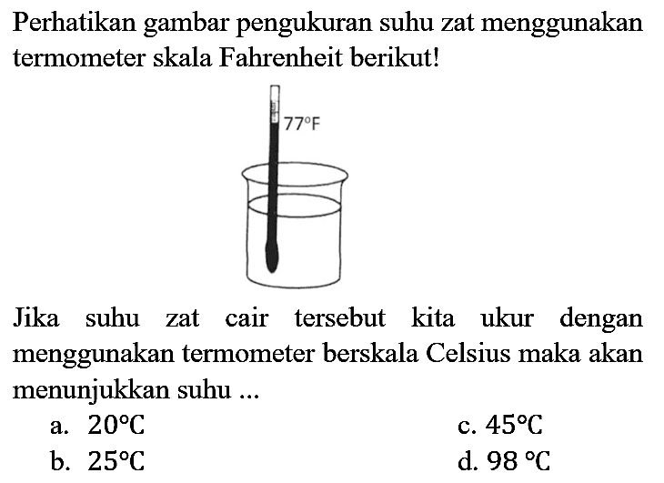 Perhatikan gambar pengukuran suhu zat menggunakan termometer skala Fahrenheit berikut!

Jika suhu zat cair tersebut kita ukur dengan menggunakan termometer berskala Celsius maka akan menunjukkan suhu ...