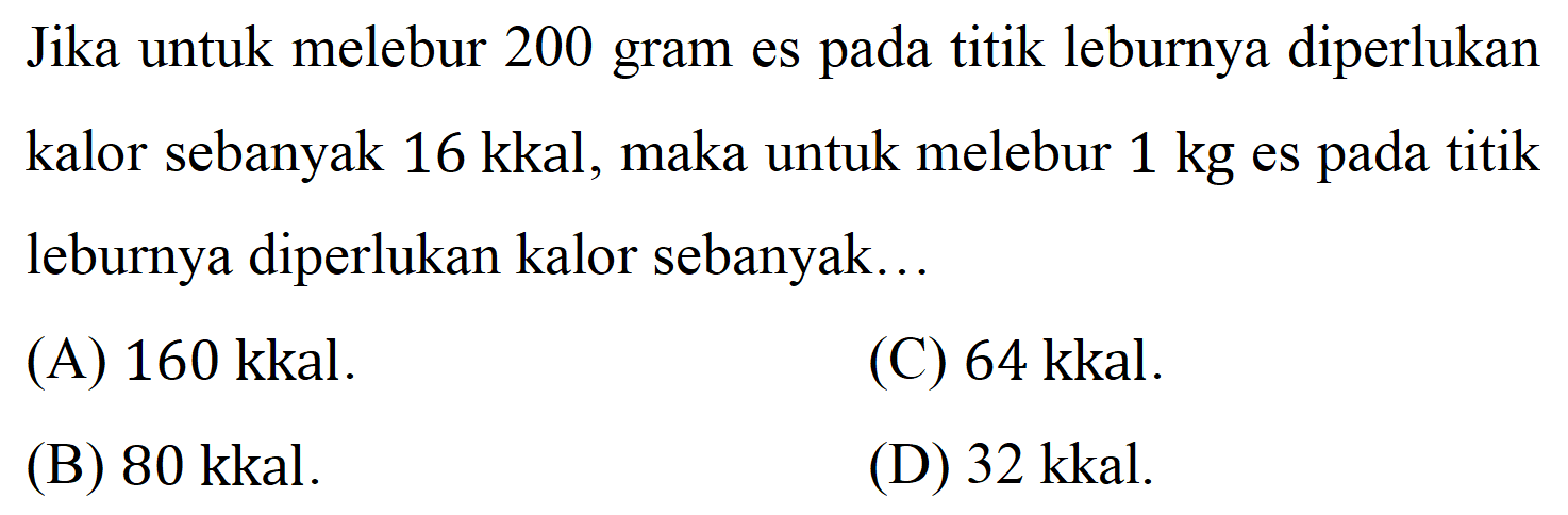 Jika untuk melebur 200 gram es pada titik leburnya diperlukan kalor sebanyak  16 kkal , maka untuk melebur 1 kg es pada titik leburnya diperlukan kalor sebanyak...