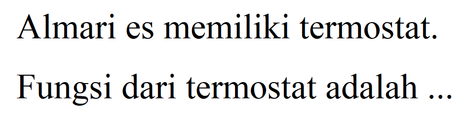 Almari es memiliki termostat.
Fungsi dari termostat adalah ...