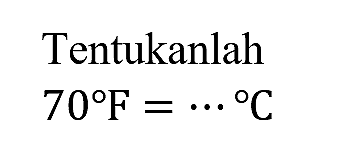 Tentukanlah
70 F = .. C
