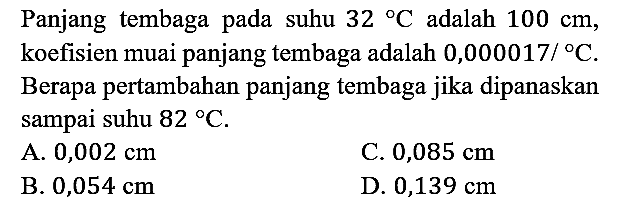 Panjang tembaga pada suhu 32 C adalah 100 cm, koefisien muai panjang tembaga adalah  0,000017/C. Berapa pertambahan panjang tembaga jika dipanaskan sampai suhu 82 C.
