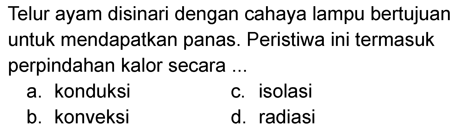 Telur ayam disinari dengan cahaya lampu bertujuan untuk mendapatkan panas. Peristiwa ini termasuk perpindahan kalor secara ....