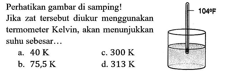 Perhatikan gambar di samping! Jika zat tersebut diukur menggunakan termometer Kelvin, akan menunjukkan suhu sebesar... 104 F