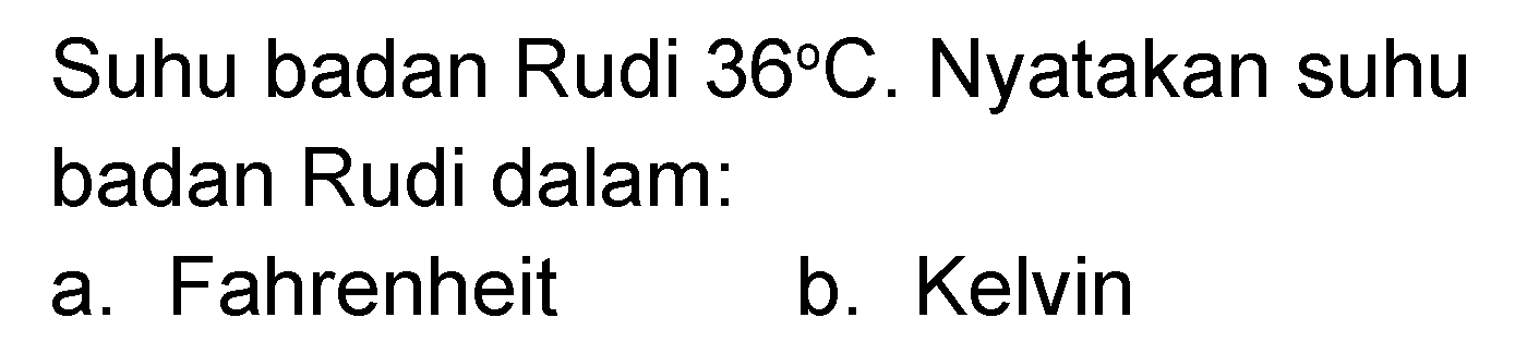 Suhu badan Rudi 36 C. Nyatakan suhu badan Rudi dalam: 
a. Fahrenheit 
b. Kelvin