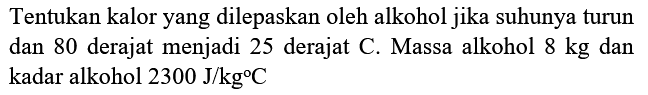 Tentukan kalor yang dilepaskan oleh alkohol jika suhunya turun dan 80 derajat menjadi 25 derajat C. Massa alkohol  8 kg  dan kadar alkohol  2300 J / kg C