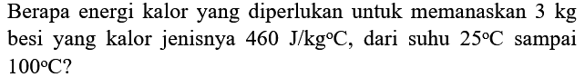 Berapa energi kalor yang diperlukan untuk memanaskan  3 kg  besi yang kalor jenisnya  460 J / kg C , dari suhu  25 C  sampai  100 C  ?