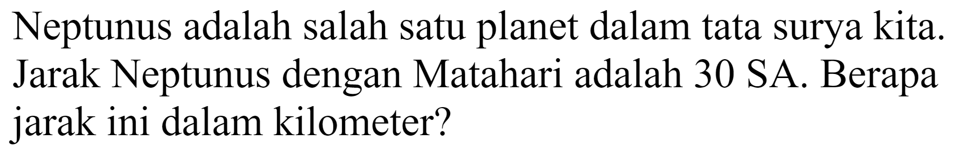 Neptunus adalah salah satu planet dalam tata surya kita. Jarak Neptunus dengan Matahari adalah 30 SA. Berapa jarak ini dalam kilometer?