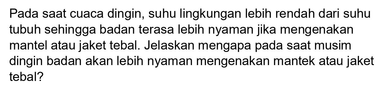 Pada saat cuaca dingin, suhu lingkungan lebih rendah dari suhu tubuh sehingga badan terasa lebih nyaman jika mengenakan mantel atau jaket tebal. Jelaskan mengapa pada saat musim dingin badan akan lebih nyaman mengenakan mantek atau jaket tebal?