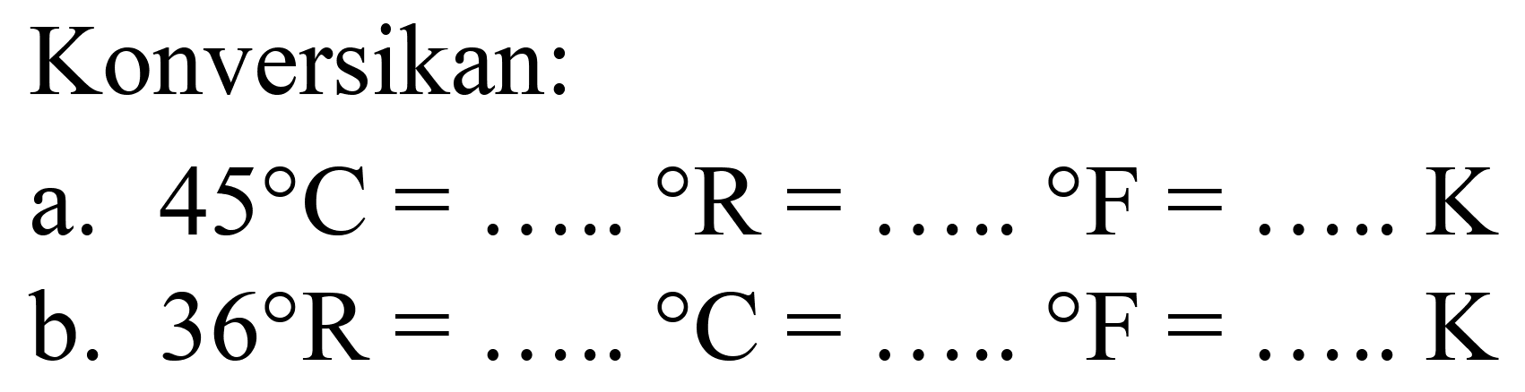 Konversikan:
a.  45 C=... .{ ) R=... . F=... ... K 
b.  36 R=... ...{ ) C=... . F=... ... K 