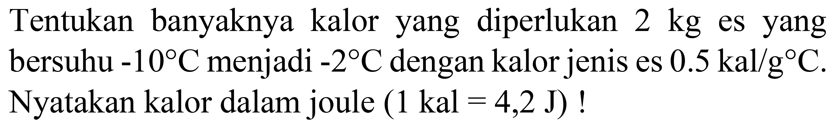 Tentukan banyaknya kalor yang diperlukan  2 kg  es yang bersuhu  -10 C  menjadi  -2 C  dengan kalor jenis es  0.5 kal / g C . Nyatakan kalor dalam joule  (1 kal=4,2 ~J)  !