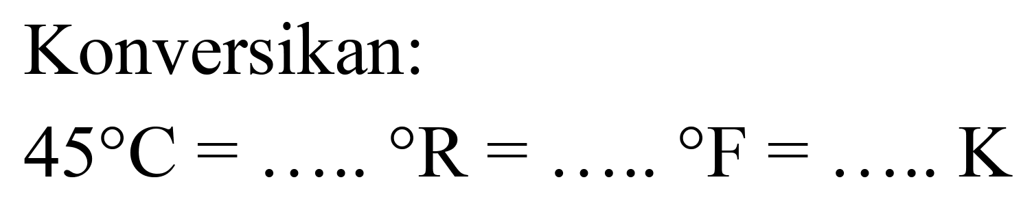 Konversikan:

45 C=... .{ ) R=... .{ ) F=... ... K
