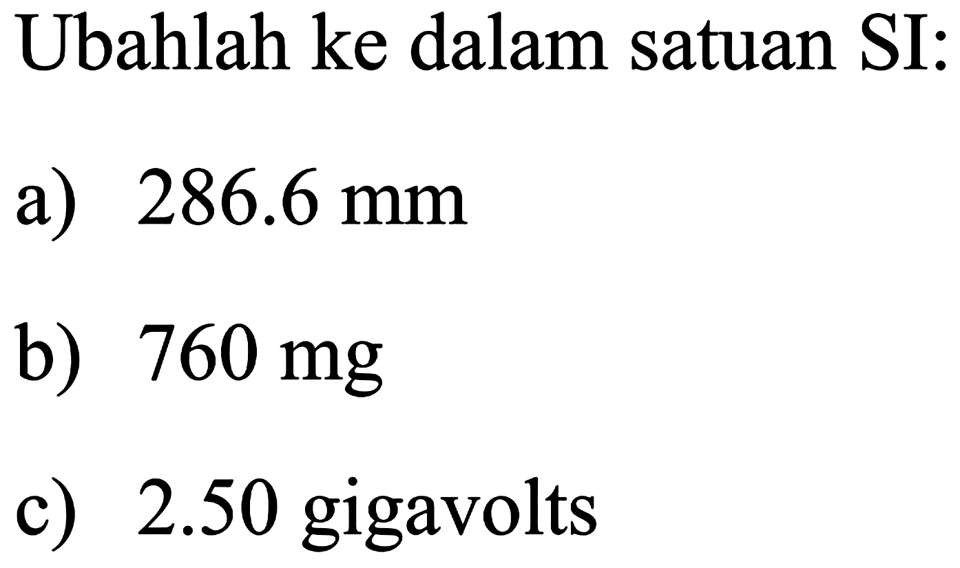 Ubahlah ke dalam satuan SI:
a)  286.6 ~mm 
b)  760 mg 
c)  2.50  gigavolts