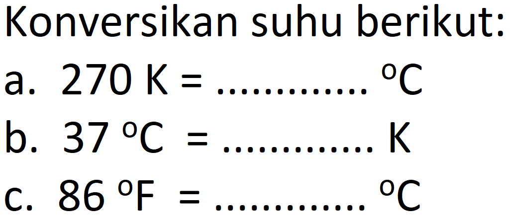 Konversikan suhu berikut:
a.  270 ~K=   { ) C 
b.  37 C= 
 K 
c.  86 F= 
 { ) C 