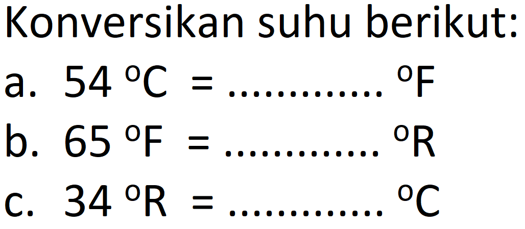 Konversikan suhu berikut:
a.  54{ ) C=   { ) F 
b.  65 F=   { ) R 
c.  34 R=   { ) C 