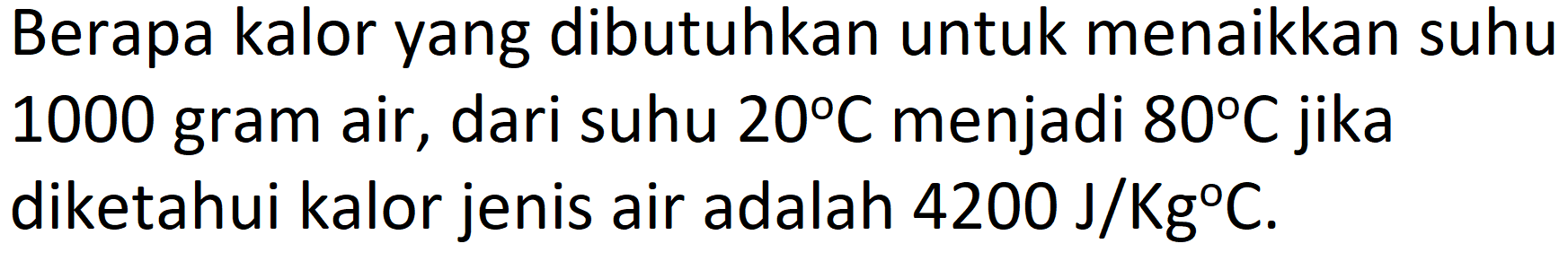 Berapa kalor yang dibutuhkan untuk menaikkan suhu 1000 gram air, dari suhu  20 C  menjadi  80 C  jika diketahui kalor jenis air adalah  4200 ~J / Kg C .