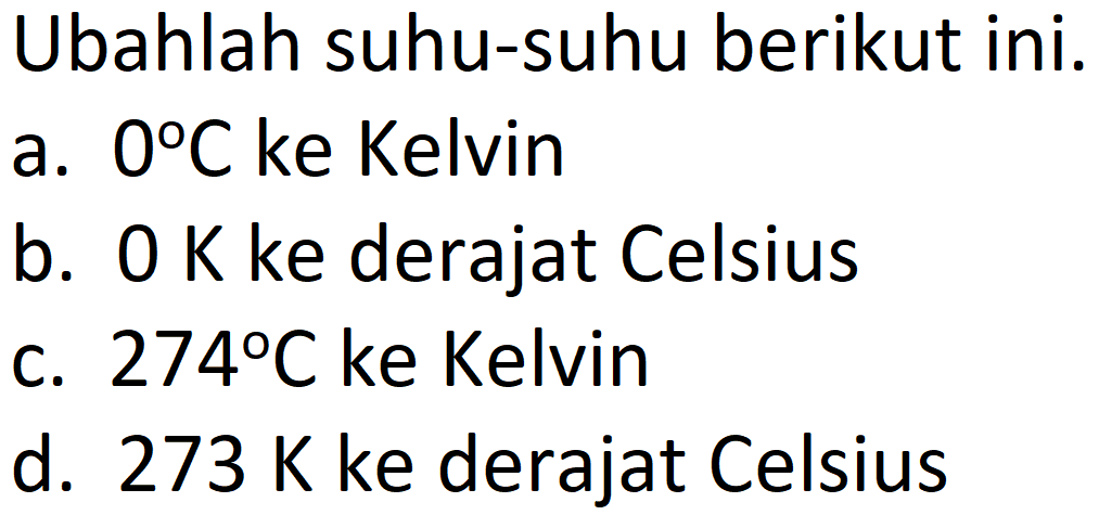 Ubahlah suhu-suhu berikut ini.
a.  0 C  ke Kelvin
b.  0 ~K  ke derajat Celsius
c.  274 C  ke Kelvin
d.  273 ~K  ke derajat Celsius