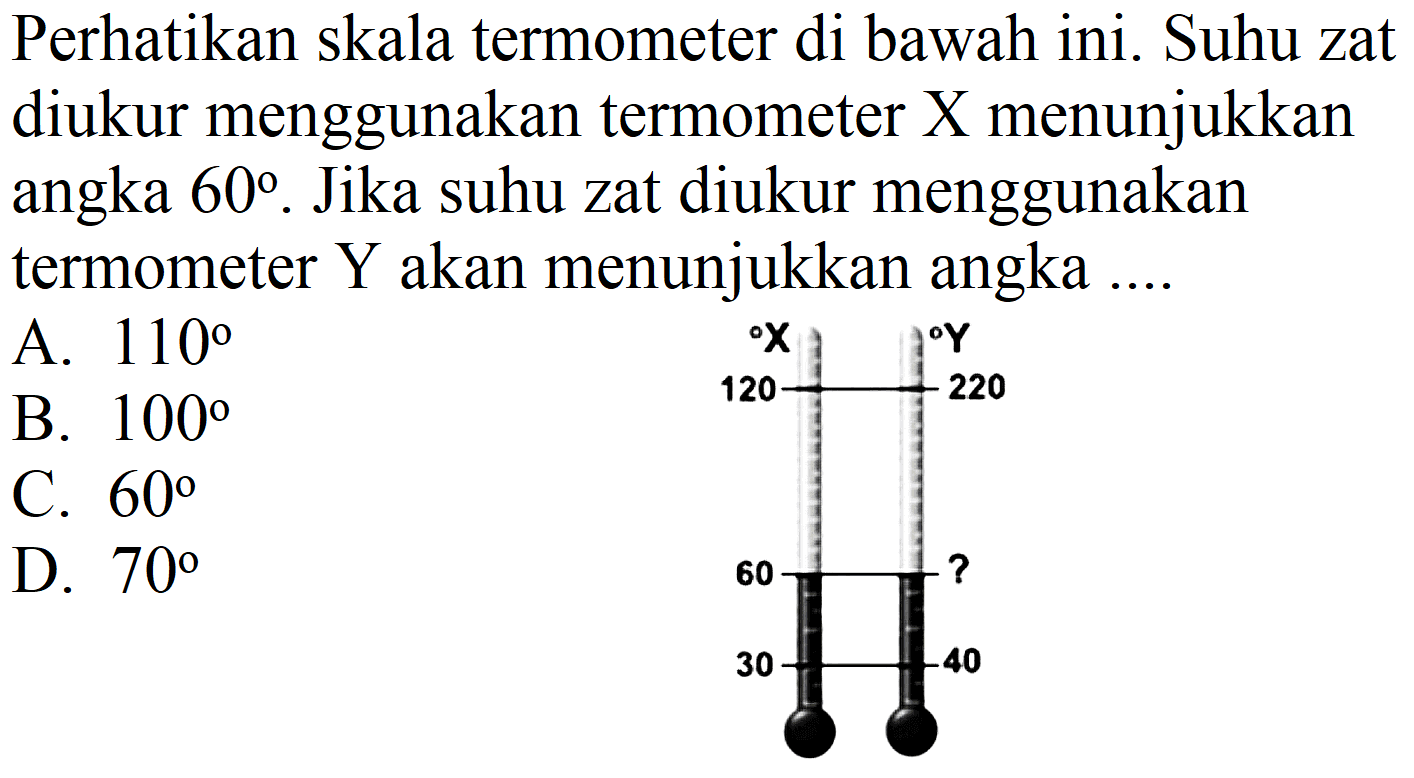 Perhatikan skala termometer di bawah ini. Suhu zat diukur menggunakan termometer  X  menunjukkan angka  60 . Jika suhu zat diukur menggunakan termometer Y akan menunjukkan angka ....