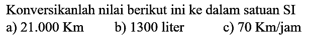 Konversikanlah nilai berikut ini ke dalam satuan SI
