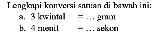 Lengkapi konversi satuan di bawah ini:
a. 3 kwintal  =...  gram
b. 4 menit  =...  sekon