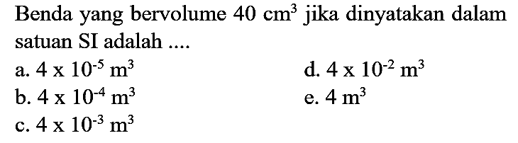 Benda yang bervolume  40 cm^(3)  jika dinyatakan dalam satuan SI adalah ....