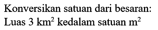 Konversikan satuan dari besaran:
Luas  3 km^(2)  kedalam satuan  m^(2) 