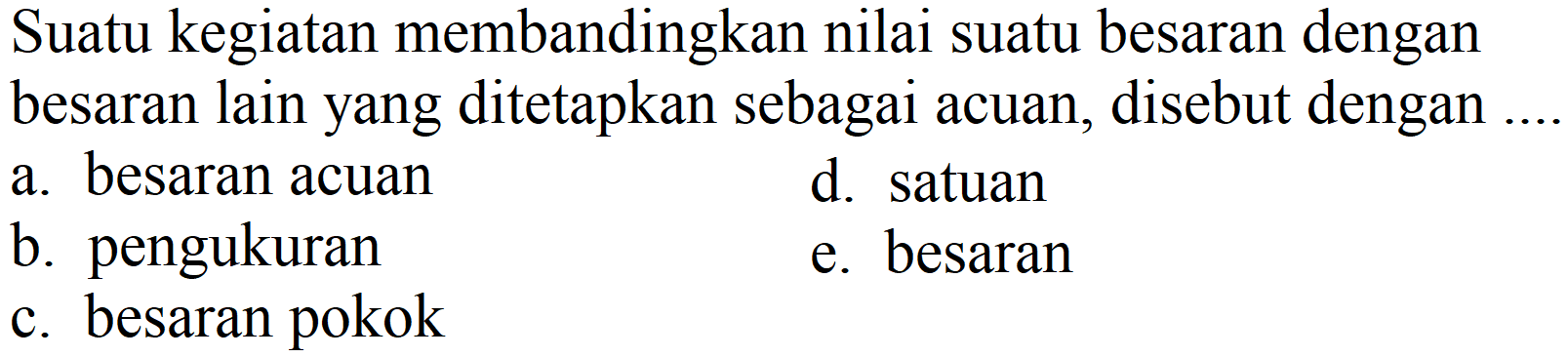 Suatu kegiatan membandingkan nilai suatu besaran dengan besaran lain yang ditetapkan sebagai acuan, disebut dengan ....