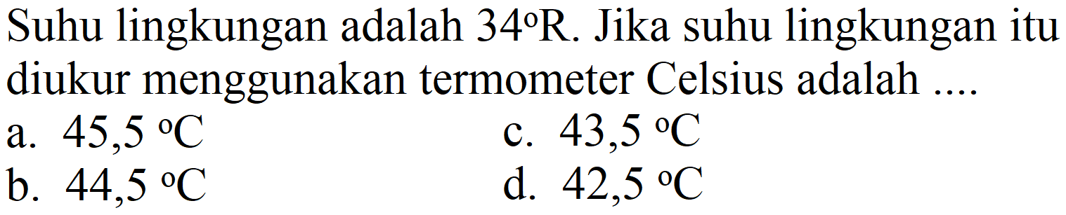 Suhu lingkungan adalah  34 R . Jika suhu lingkungan itu diukur menggunakan termometer Celsius adalah ....