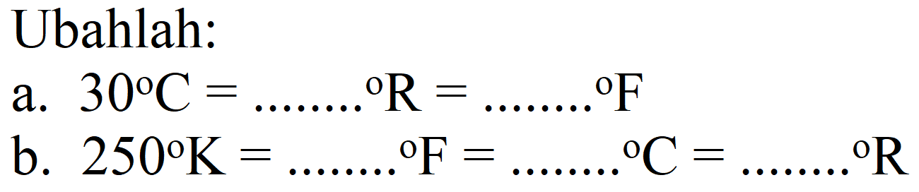 Ubahlah:
a.  30 C=... ... .{ ) R=... ... .{ ) F 
b.  250 K=... ... ...{ ) F=... ... .{ ) C=... ... .{ ) R 