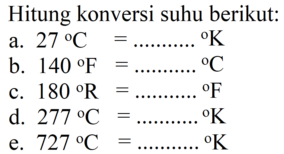 Hitung konversi suhu berikut:
a.  27 C= 
 { ) K 
b.  140 F= 
 { ) C 
c.  180 R= 
d.  277 C=... ... ...{ ) K 
e.  727 C=... ... ...{ ) K 