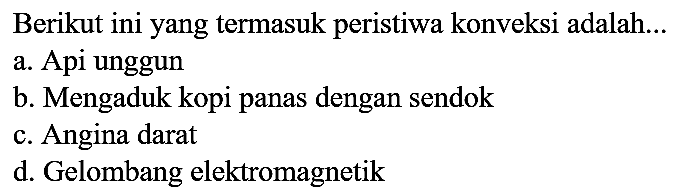 Berikut ini yang termasuk peristiwa konveksi adalah...
a. Api unggun
b. Mengaduk kopi panas dengan sendok
c. Angina darat
d. Gelombang elektromagnetik