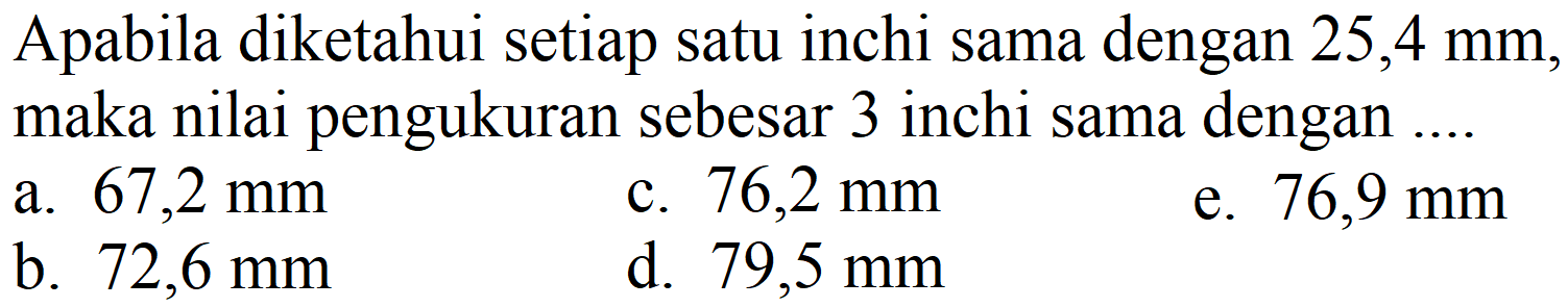 Apabila diketahui setiap satu inchi sama dengan 25,4 mm, maka nilai pengukuran sebesar 3 inchi sama dengan ....