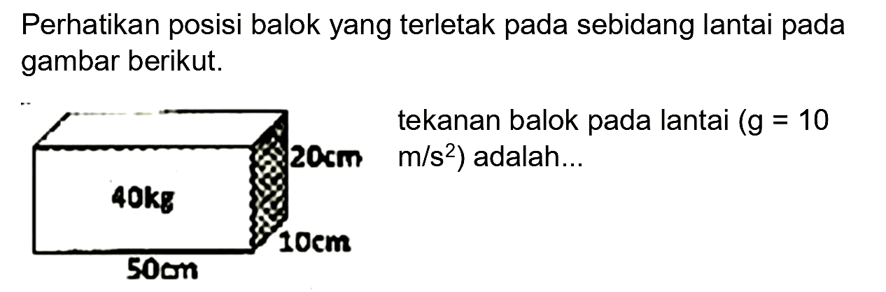 Perhatikan posisi balok yang terletak pada sebidang lantai pada gambar berikut. 
tekanan balok pada lantai (g = 10 m/s^2) adalah... 