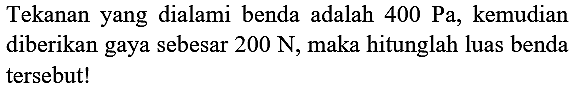 Tekanan yang dialami benda adalah  400 ~Pa , kemudian diberikan gaya sebesar  200 ~N , maka hitunglah luas benda tersebut!