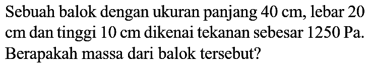 Sebuah balok dengan ukuran panjang  40 cm , lebar 20  cm  dan tinggi  10 cm  dikenai tekanan sebesar  1250 Pa . Berapakah massa dari balok tersebut?