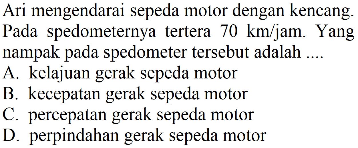 Ari mengendarai sepeda motor dengan kencang. Pada spedometernya tertera  70 km / jam . Yang nampak pada spedometer tersebut adalah ....